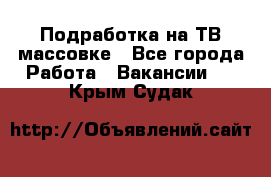 Подработка на ТВ-массовке - Все города Работа » Вакансии   . Крым,Судак